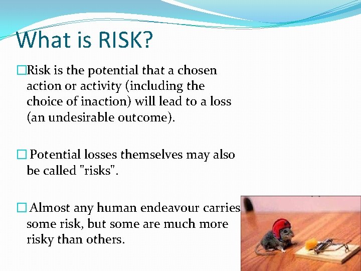 What is RISK? �Risk is the potential that a chosen action or activity (including