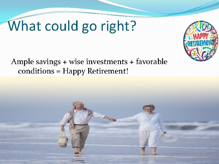 What could go right? Ample savings + wise investments + favorable conditions = Happy