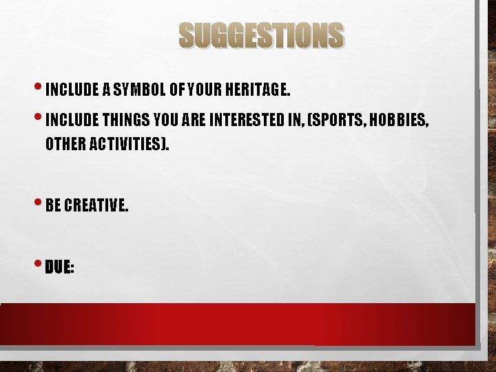 SUGGESTIONS • INCLUDE A SYMBOL OF YOUR HERITAGE. • INCLUDE THINGS YOU ARE INTERESTED