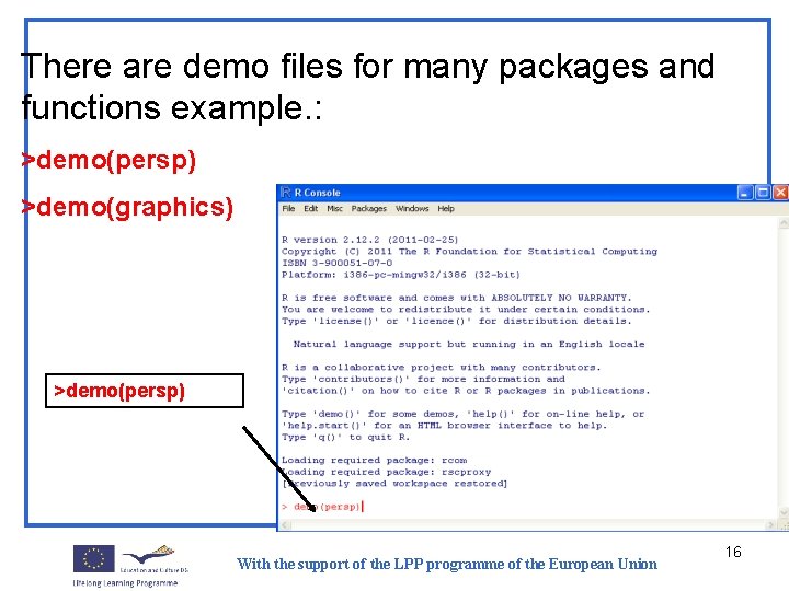 There are demo files for many packages and functions example. : >demo(persp) >demo(graphics) >demo(persp)