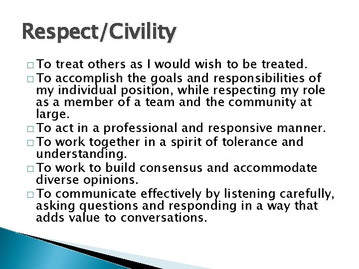 Respect/Civility � To treat others as I would wish to be treated. � To