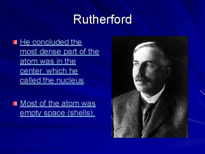Rutherford He concluded the most dense part of the atom was in the center,