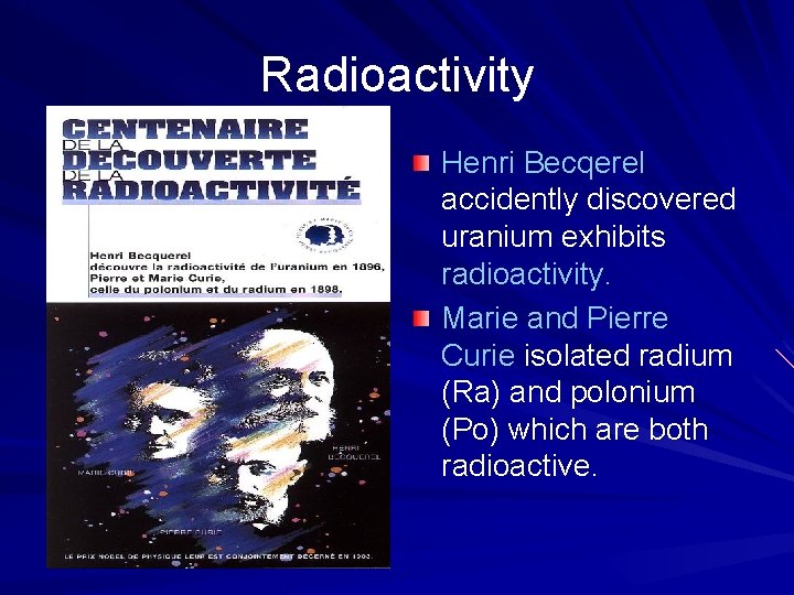 Radioactivity Henri Becqerel accidently discovered uranium exhibits radioactivity. Marie and Pierre Curie isolated radium
