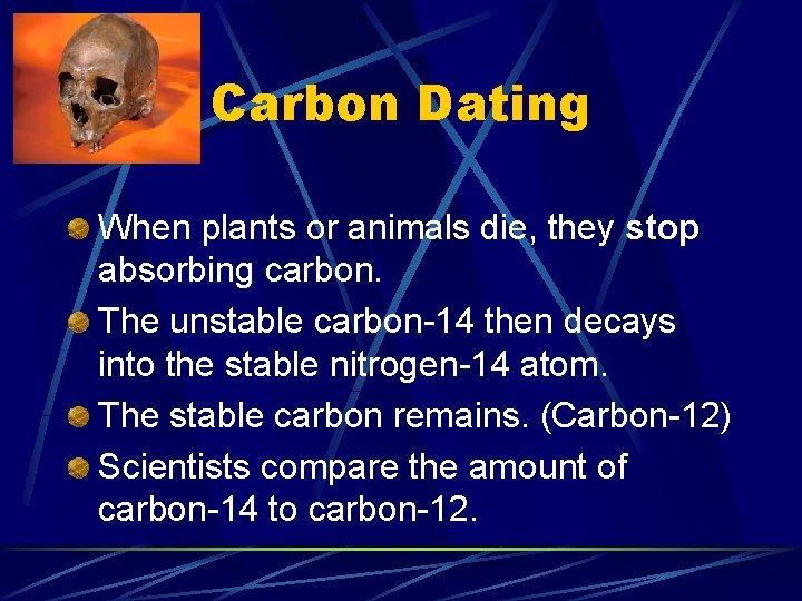 Carbon Dating When plants or animals die, they stop absorbing carbon. The unstable carbon-14