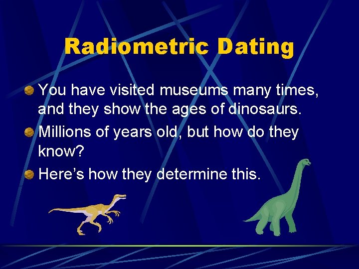 Radiometric Dating You have visited museums many times, and they show the ages of