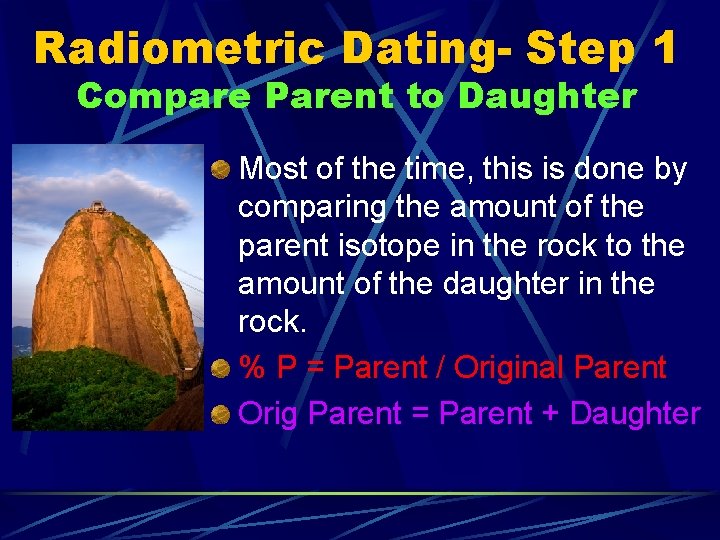 Radiometric Dating- Step 1 Compare Parent to Daughter Most of the time, this is