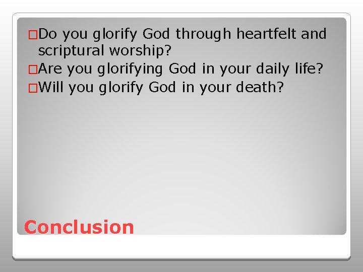 �Do you glorify God through heartfelt and scriptural worship? �Are you glorifying God in