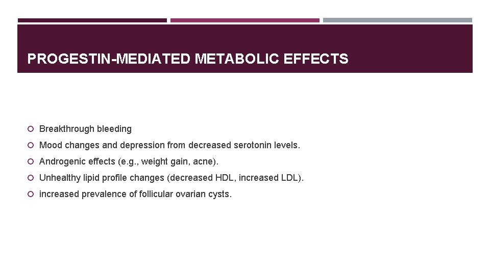 PROGESTIN-MEDIATED METABOLIC EFFECTS Breakthrough bleeding Mood changes and depression from decreased serotonin levels. Androgenic