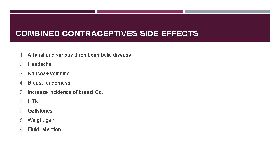 COMBINED CONTRACEPTIVES SIDE EFFECTS 1. Arterial and venous thromboembolic disease 2. Headache 3. Nausea+