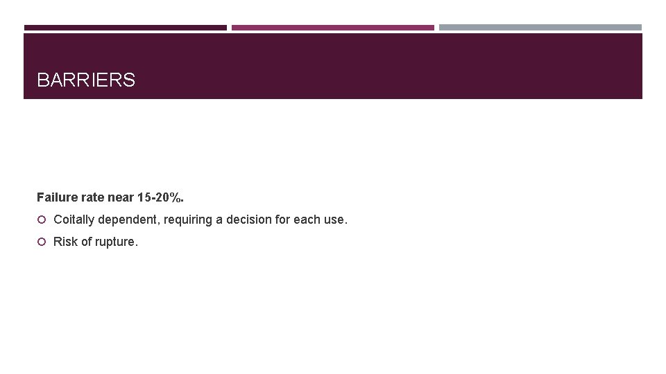 BARRIERS Failure rate near 15 -20%. Coitally dependent, requiring a decision for each use.