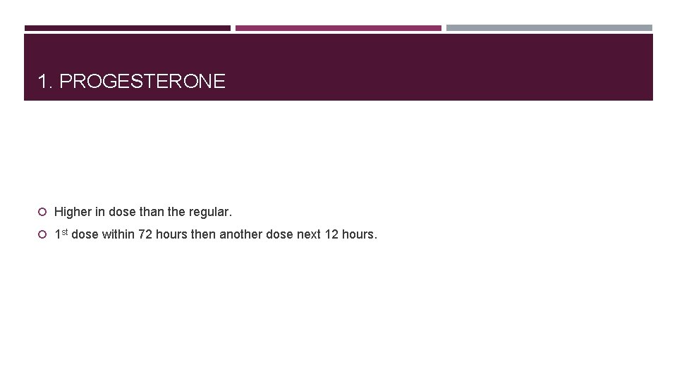 1. PROGESTERONE Higher in dose than the regular. 1 st dose within 72 hours