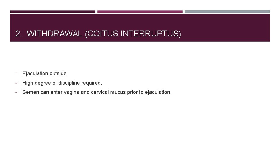 2. WITHDRAWAL (COITUS INTERRUPTUS) - Ejaculation outside. - High degree of discipline required. -