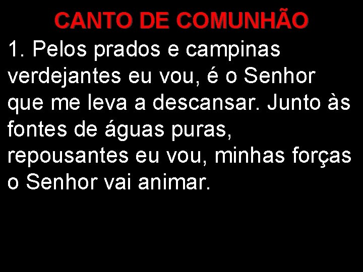 CANTO DE COMUNHÃO 1. Pelos prados e campinas verdejantes eu vou, é o Senhor