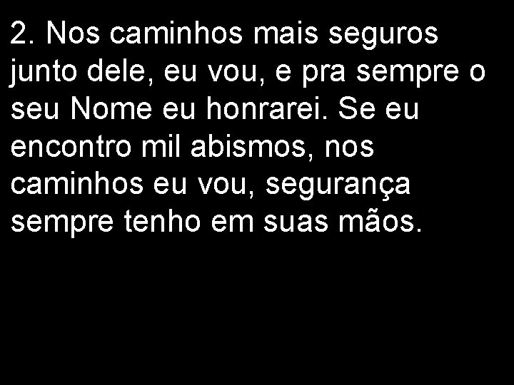 2. Nos caminhos mais seguros junto dele, eu vou, e pra sempre o seu