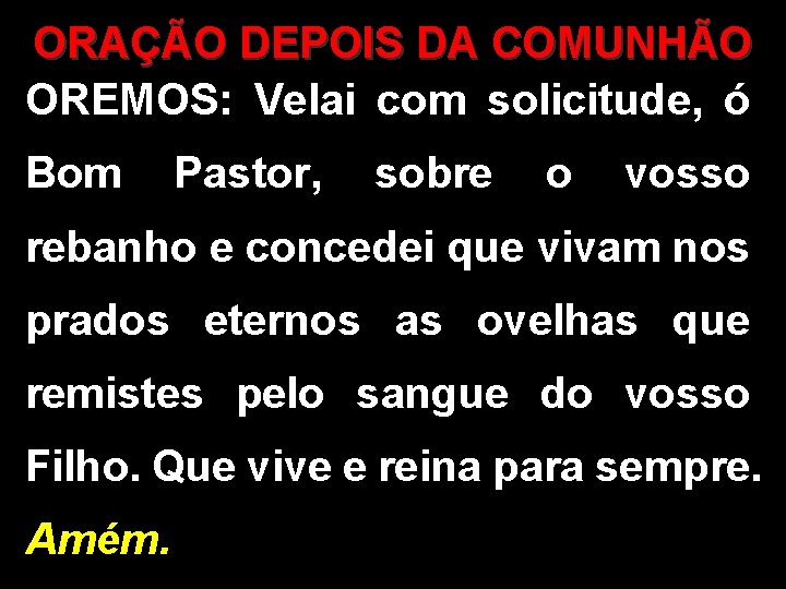 ORAÇÃO DEPOIS DA COMUNHÃO OREMOS: Velai com solicitude, ó Bom Pastor, sobre o vosso