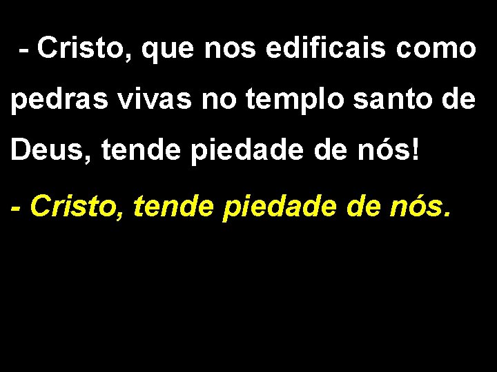 - Cristo, que nos edificais como pedras vivas no templo santo de Deus, tende