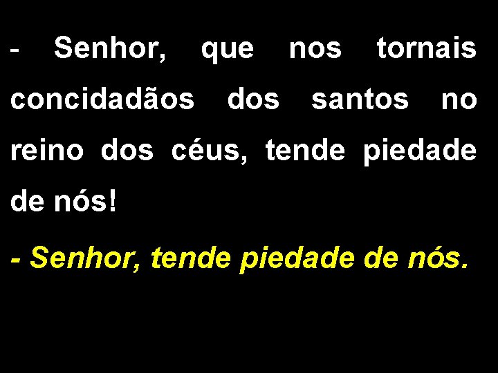 - Senhor, concidadãos que dos nos tornais santos no reino dos céus, tende piedade