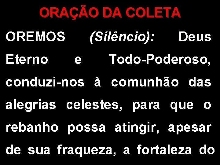 ORAÇÃO DA COLETA OREMOS Eterno (Silêncio): e Deus Todo-Poderoso, conduzi-nos à comunhão das alegrias