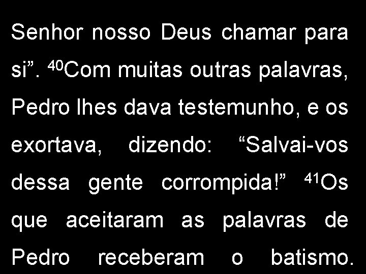 Senhor nosso Deus chamar para si”. 40 Com muitas outras palavras, Pedro lhes dava