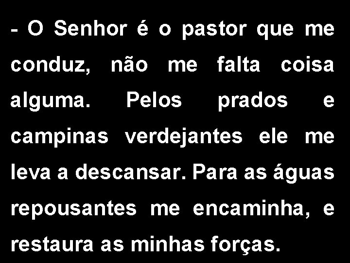 - O Senhor é o pastor que me conduz, não me falta coisa alguma.