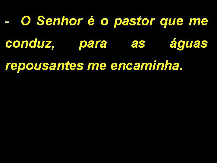 - O Senhor é o pastor que me conduz, para as águas repousantes me