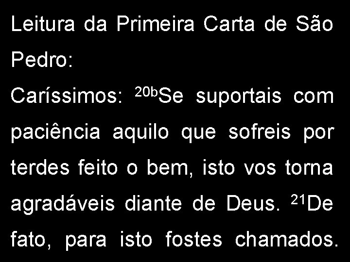 Leitura da Primeira Carta de São Pedro: Caríssimos: 20 b. Se suportais com paciência