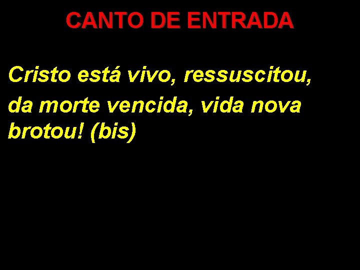 CANTO DE ENTRADA Cristo está vivo, ressuscitou, da morte vencida, vida nova brotou! (bis)