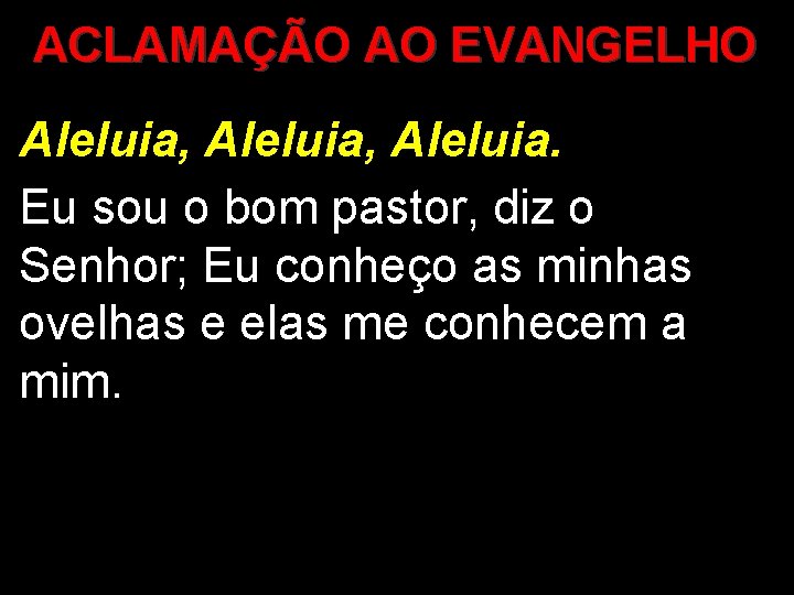 ACLAMAÇÃO AO EVANGELHO Aleluia, Aleluia. Eu sou o bom pastor, diz o Senhor; Eu