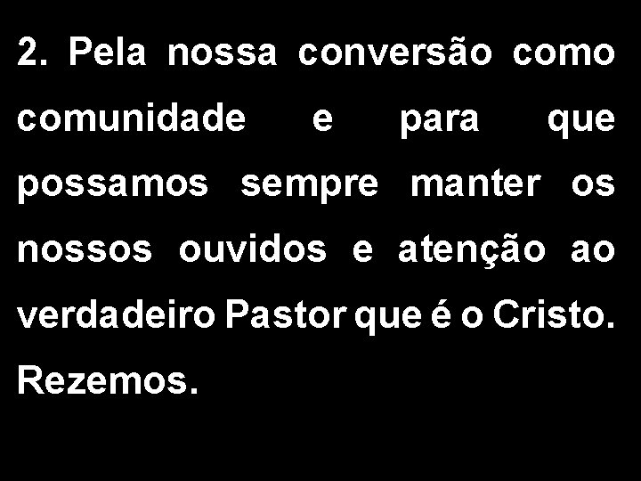 2. Pela nossa conversão comunidade e para que possamos sempre manter os nossos ouvidos