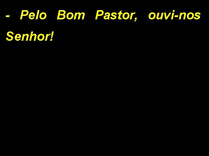 - Pelo Bom Pastor, ouvi-nos Senhor! 