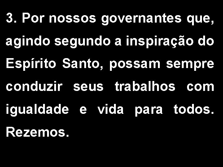 3. Por nossos governantes que, agindo segundo a inspiração do Espírito Santo, possam sempre