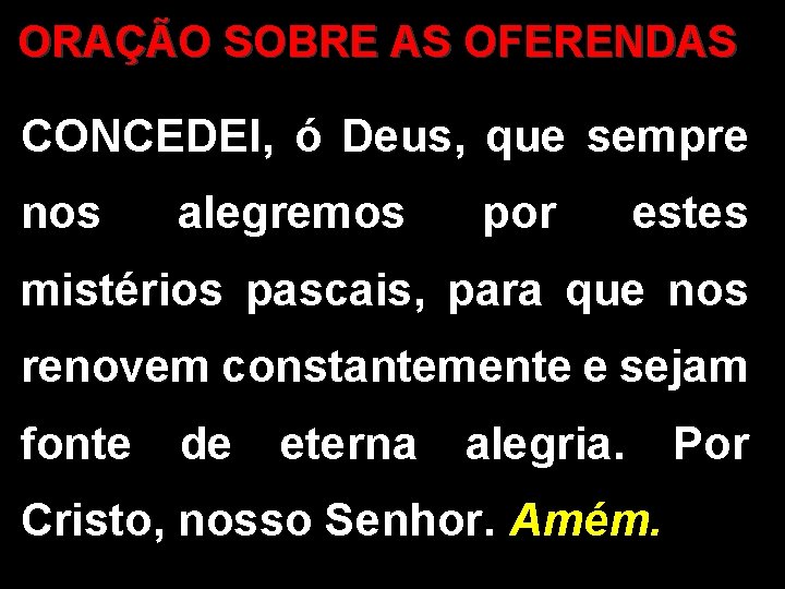 ORAÇÃO SOBRE AS OFERENDAS CONCEDEI, ó Deus, que sempre nos alegremos por estes mistérios