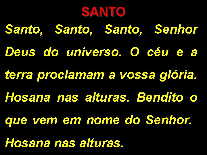 SANTO Santo, Senhor Deus do universo. O céu e a terra proclamam a vossa