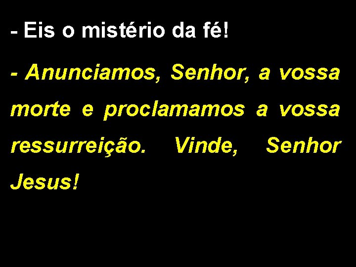 - Eis o mistério da fé! - Anunciamos, Senhor, a vossa morte e proclamamos