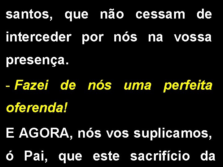 santos, que não cessam de interceder por nós na vossa presença. - Fazei de