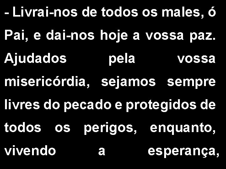 - Livrai-nos de todos os males, ó Pai, e dai-nos hoje a vossa paz.