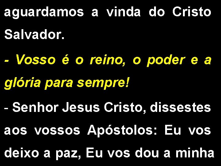 aguardamos a vinda do Cristo Salvador. - Vosso é o reino, o poder e