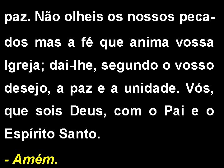 paz. Não olheis os nossos pecados mas a fé que anima vossa Igreja; dai-lhe,