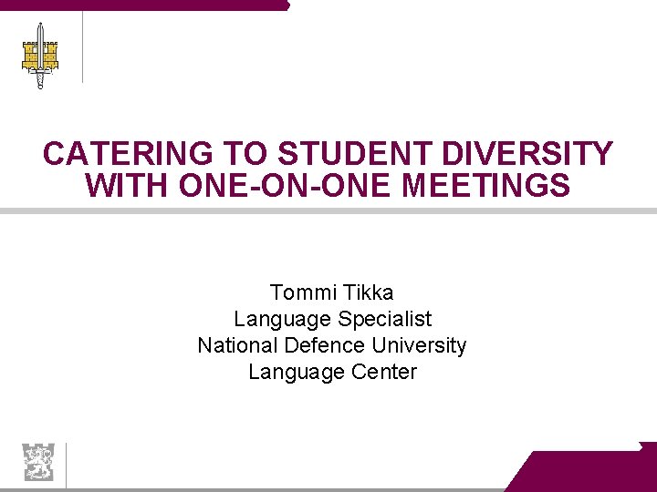 CATERING TO STUDENT DIVERSITY WITH ONE-ON-ONE MEETINGS Tommi Tikka Language Specialist National Defence University