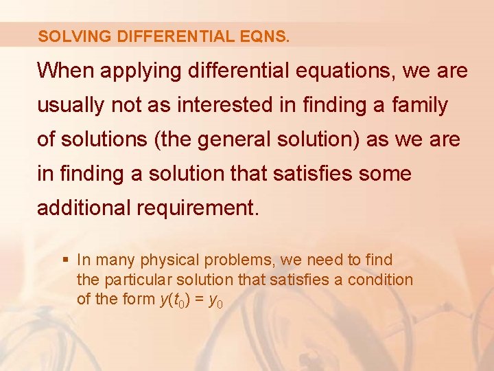 SOLVING DIFFERENTIAL EQNS. When applying differential equations, we are usually not as interested in