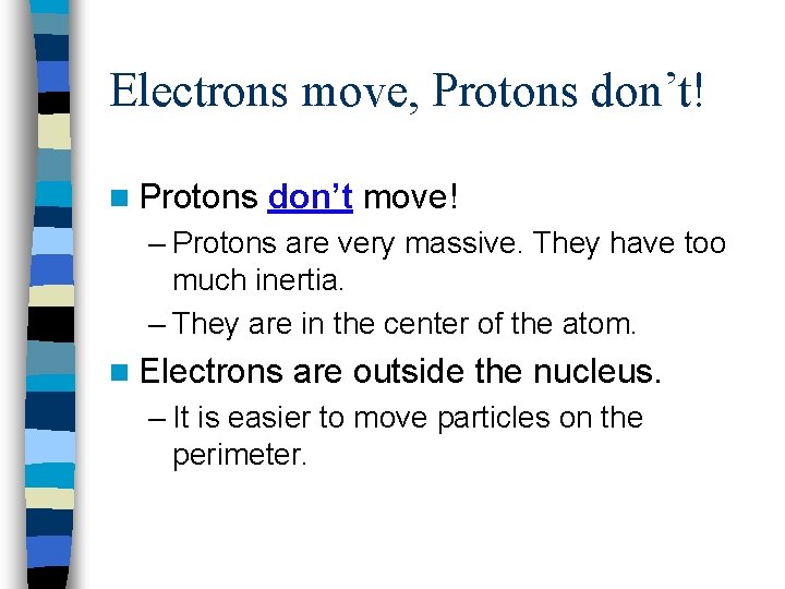 Electrons move, Protons don’t! n Protons don’t move! – Protons are very massive. They