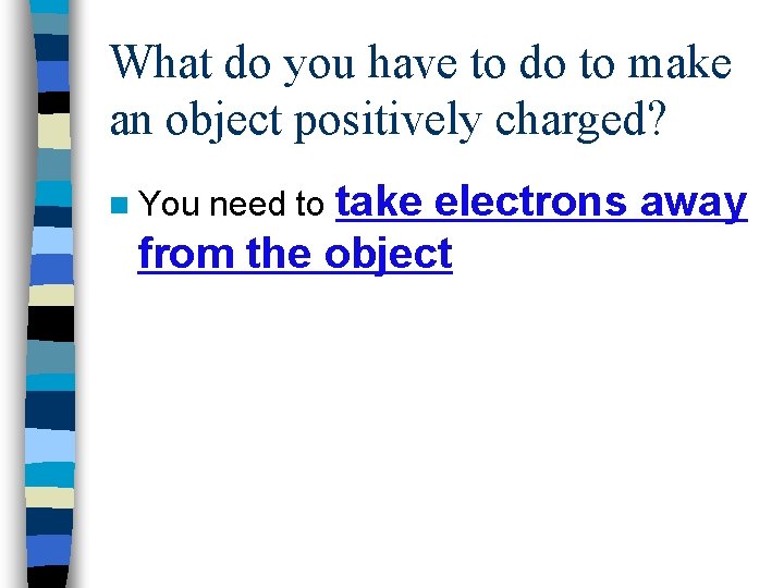 What do you have to do to make an object positively charged? electrons away