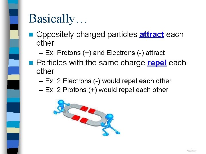 Basically… n Oppositely charged particles attract each other – Ex: Protons (+) and Electrons
