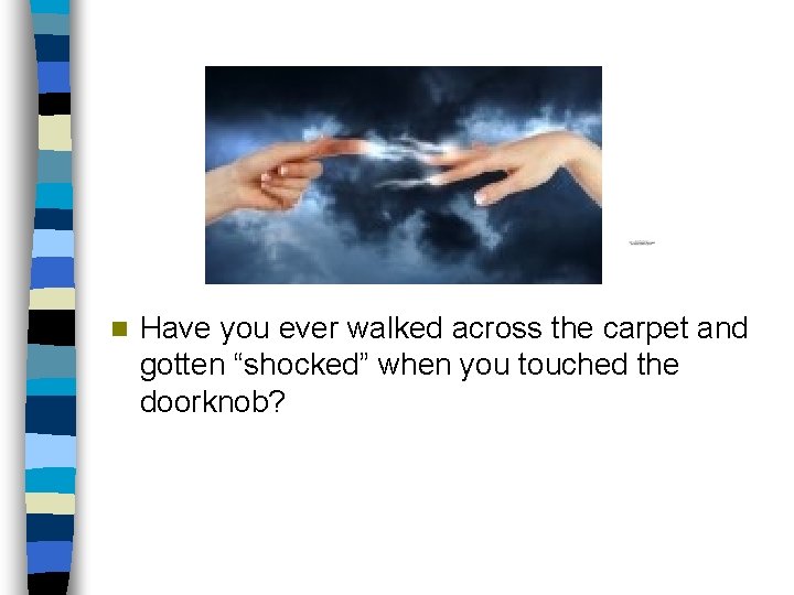 n Have you ever walked across the carpet and gotten “shocked” when you touched