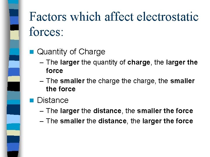 Factors which affect electrostatic forces: n Quantity of Charge – The larger the quantity