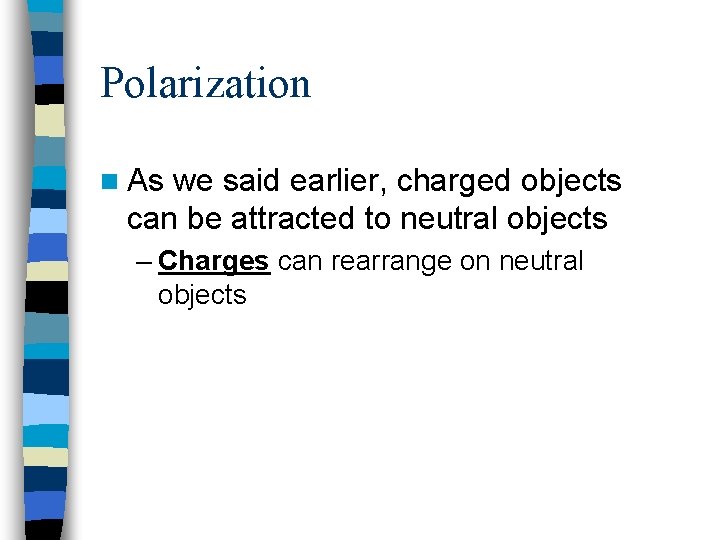 Polarization n As we said earlier, charged objects can be attracted to neutral objects