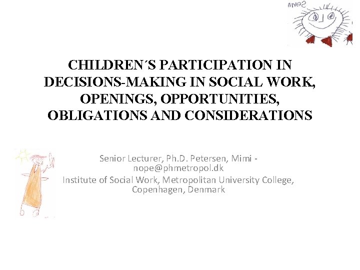 CHILDREN´S PARTICIPATION IN DECISIONS-MAKING IN SOCIAL WORK, OPENINGS, OPPORTUNITIES, OBLIGATIONS AND CONSIDERATIONS Senior Lecturer, CHILDREN´S PARTICIPATION IN DECISIONS-MAKING IN SOCIAL WORK, OPENINGS, OPPORTUNITIES, OBLIGATIONS AND CONSIDERATIONS Senior Lecturer,