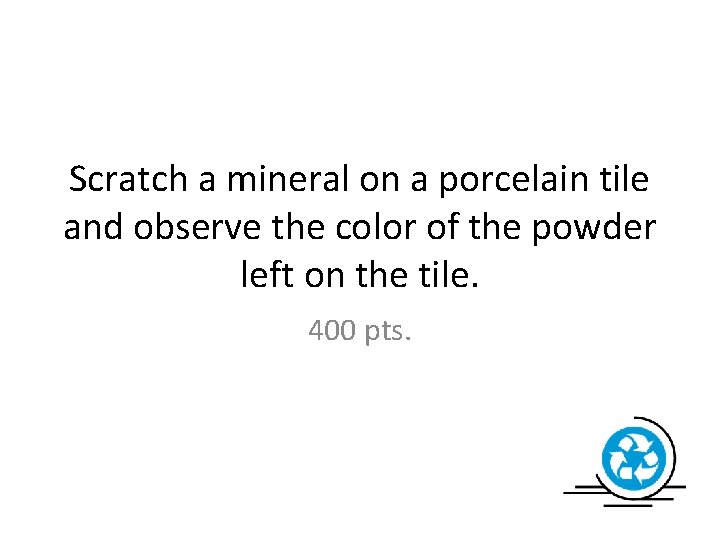 Scratch a mineral on a porcelain tile and observe the color of the powder