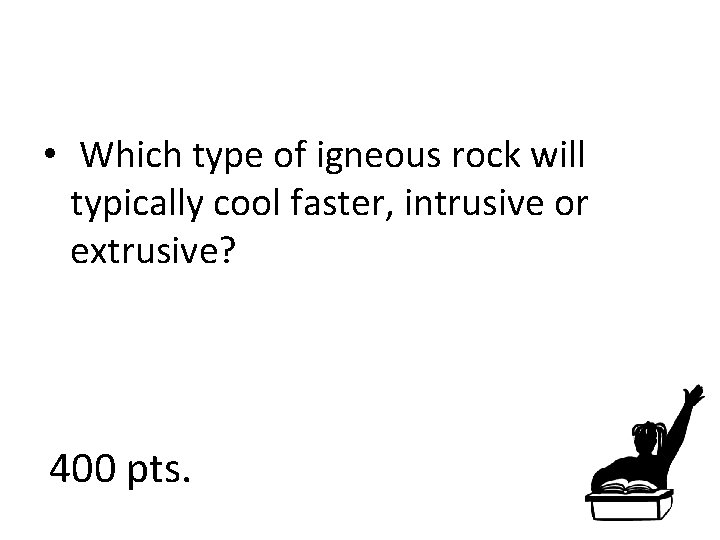  • Which type of igneous rock will typically cool faster, intrusive or extrusive?