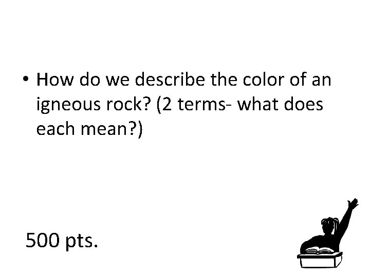  • How do we describe the color of an igneous rock? (2 terms-